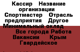 Кассир › Название организации ­ Спортмастер › Отрасль предприятия ­ Другое › Минимальный оклад ­ 28 650 - Все города Работа » Вакансии   . Крым,Гвардейское